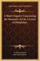 A Short Enquiry Concerning the Hermetic Art by A Lover of Philalethes