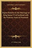 Papers Relative to the Marriage of King James VI of Scotland With the Princess Anna of Denmark