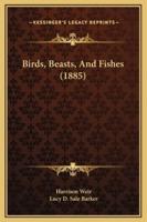 Birds, Beasts, And Fishes (1885)