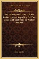 The Philosophical Tenets Of The Indian Initiates Regarding The First Cause And The Spirits In Worldly Matters