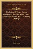 The Letter Of Roger Bacon Concerning The Marvelous Power Of Art And Nature And The Nullity Of Magic