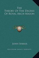 The Theory Of The Degree Of Royal Arch Mason