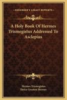 A Holy Book Of Hermes Trismegistus Addressed To Asclepius