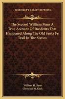 The Second William Penn A True Account Of Incidents That Happened Along The Old Santa Fe Trail In The Sixties