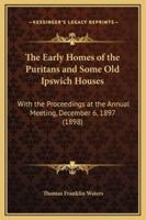 The Early Homes of the Puritans and Some Old Ipswich Houses