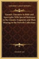 Gnomic Literature in Bible and Apocrypha With Special Reference to the Gnomic Fragments and Their Bearing on the Proverb Collections