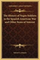 The History of Negro Soldiers in the Spanish American War and Other Items of Interest