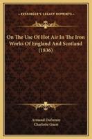 On The Use Of Hot Air In The Iron Works Of England And Scotland (1836)