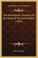 Two Introductory Lectures On The Study Of The Early Fathers (1856)