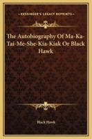 The Autobiography Of Ma-Ka-Tai-Me-She-Kia-Kiak Or Black Hawk