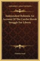 Independent Bohemia An Account Of The Czecho Slovak Struggle For Liberty