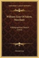 William Gray Of Salem, Merchant