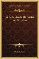 The Zend-Avesta Or Persian Holy Scripture