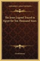 The Jesus Legend Traced in Egypt for Ten Thousand Years