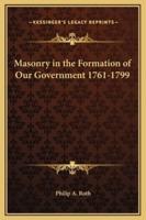 Masonry in the Formation of Our Government 1761-1799