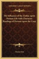 The Influence of the Zodiac Upon Human Life With Character Readings of Persons Upon the Cusp