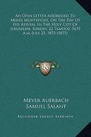 An Open Letter Addressed To Moses Montefiore, On The Day Of His Arrival In The Holy City Of Jerusalem, Sunday, 22 Tamooz, 5635 A.m.-July 25, 1875 (1875)
