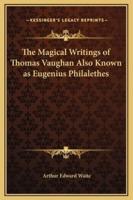 The Magical Writings of Thomas Vaughan Also Known as Eugenius Philalethes