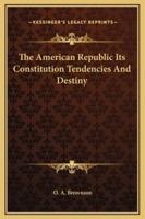 The American Republic Its Constitution Tendencies And Destiny