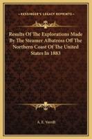 Results Of The Explorations Made By The Steamer Albatross Off The Northern Coast Of The United States In 1883