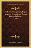 Vita Beatae Cunegundis, Regiae Hungariae Principis, Ac Deinde Reginae Poloniae (1744)