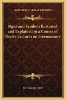 Signs and Symbols Llustrated and Explained in a Course of Twelve Lectures on Freemasonry
