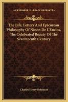 The Life, Letters And Epicurean Philosophy Of Ninon De L'Enclos, The Celebrated Beauty Of The Seventeenth Century