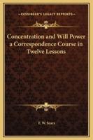 Concentration and Will Power a Correspondence Course in Twelve Lessons