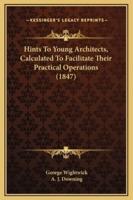 Hints To Young Architects, Calculated To Facilitate Their Practical Operations (1847)