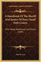 A Handbook Of The Sheriff And Justice Of Peace Small Debt Courts