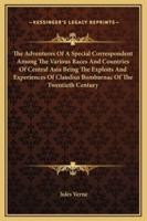 The Adventures Of A Special Correspondent Among The Various Races And Countries Of Central Asia Being The Exploits And Experiences Of Claudius Bombarnac Of The Twentieth Century
