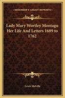 Lady Mary Wortley Montagu Her Life And Letters 1689 to 1762