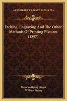 Etching, Engraving And The Other Methods Of Printing Pictures (1897)
