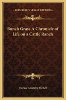 Bunch Grass A Chronicle of Life on a Cattle Ranch