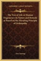 The Tree of Life or Human Degeneracy Its Nature and Remedy as Based on the Elevating Principle of Orthopathy