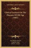Clinical Lectures On The Diseases Of Old Age (1881)