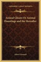 Animal Ghosts Or Animal Hauntings and the Hereafter