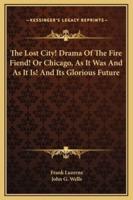 The Lost City! Drama Of The Fire Fiend! Or Chicago, As It Was And As It Is! And Its Glorious Future