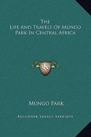 The Life And Travels Of Mungo Park In Central Africa