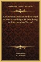 An Eastern Exposition of the Gospel of Jesus According to St. John Being an Interpretation Thereof