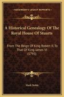 A Historical Genealogy Of The Royal House Of Stuarts