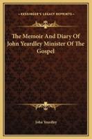 The Memoir And Diary Of John Yeardley Minister Of The Gospel