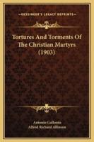 Tortures And Torments Of The Christian Martyrs (1903)