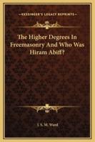 The Higher Degrees In Freemasonry And Who Was Hiram Abiff?