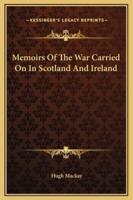 Memoirs Of The War Carried On In Scotland And Ireland