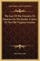 The Last Of The Foresters Or Humors On The Border A Story Of The Old Virginia Frontier