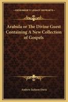Arabula or The Divine Guest Containing A New Collection of Gospels