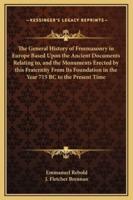 The General History of Freemasonry in Europe Based Upon the Ancient Documents Relating to, and the Monuments Erected by This Fraternity From Its Foundation in the Year 715 BC to the Present Time