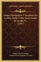 Anales Eclesiasticos Y Seculares De La Muy Noble Y Muy Leal Ciudad De Sevilla V1 (1795)