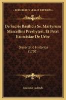 De Sacris Basilicis Ss. Martyrum Marcellini Presbyteri, Et Petri Exorcistae De Urbe